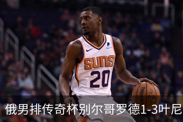 俄男排传奇杯别尔哥罗德1-3叶尼塞 张景胤首发8分